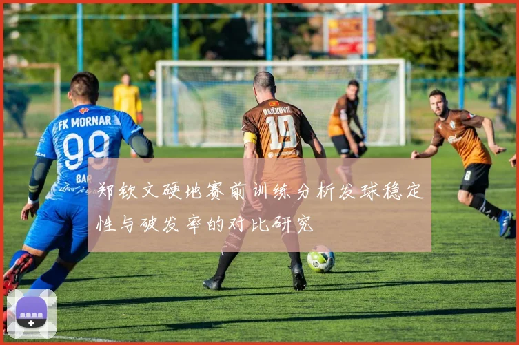 郑钦文硬地赛前训练分析发球稳定性与破发率的对比研究