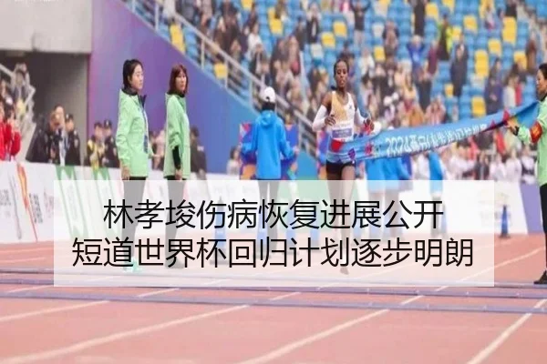 林孝埈伤病恢复进展公开 短道世界杯回归计划逐步明朗